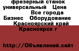 фрезерный станок универсальный › Цена ­ 130 000 - Все города Бизнес » Оборудование   . Красноярский край,Красноярск г.